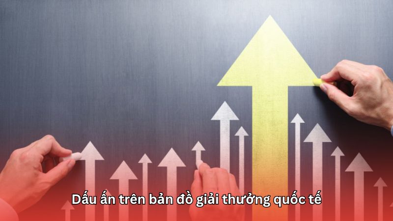 Người tạo dấu ấn trên bản đồ giải thưởng quốc tế