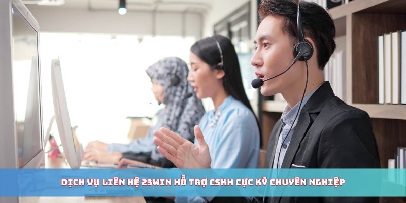 Dịch vụ liên hệ 23WIN hỗ trợ CSKH cực kỳ chuyên nghiệp